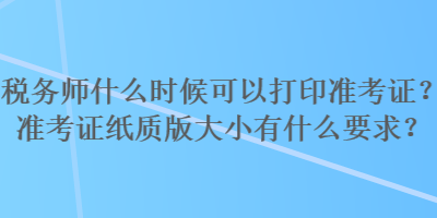 税务师什么时候可以打印准考证？准考证纸质版大小有什么要求？