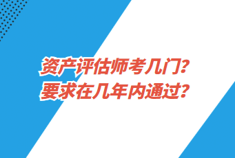 资产评估师考几门？要求在几年内通过？