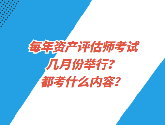 每年资产评估师考试几月份举行？都考什么内容？