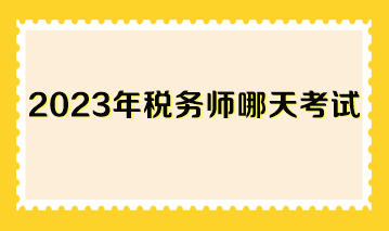 2023年税务师哪天考试？