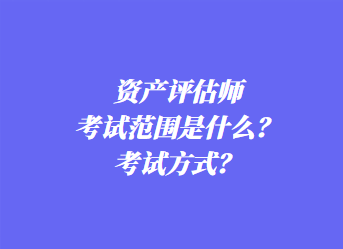 资产评估师考试范围是什么？考试方式？