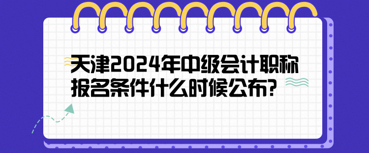 天津2024年中级会计职称报名条件什么时候公布？