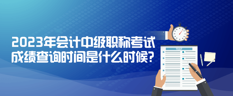 2023年会计中级职称考试成绩查询时间是什么时候？