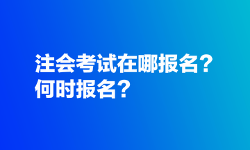 注会考试在哪报名？何时报名？