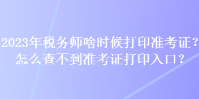 2023年税务师啥时候打印准考证？怎么查不到准考证打印入口？