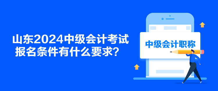 山东2024中级会计考试报名条件有什么要求？