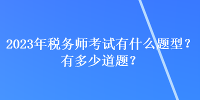 2023年税务师考试有什么题型？有多少道题？