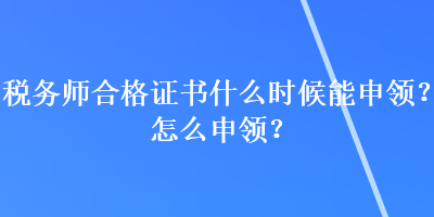 税务师合格证书什么时候能申领？怎么申领？