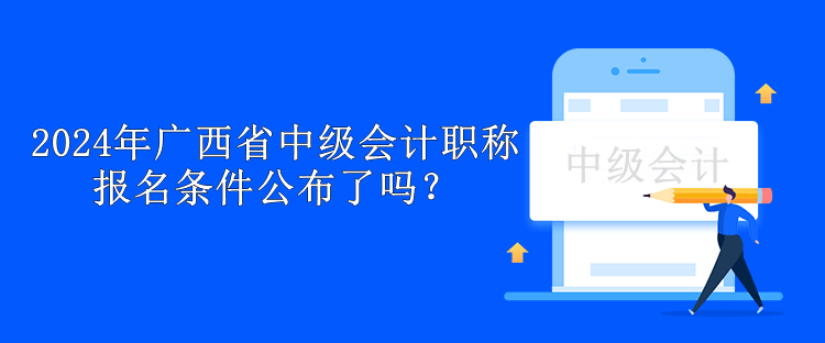 2024年广西省中级会计职称报名条件公布了吗？