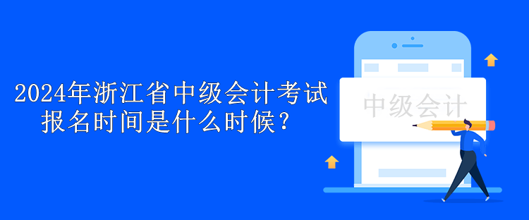 2024年浙江省中级会计考试报名时间是什么时候？