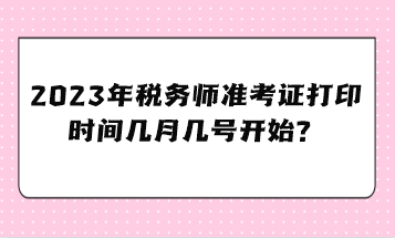 2023年税务师准考证打印时间几月几号开始？