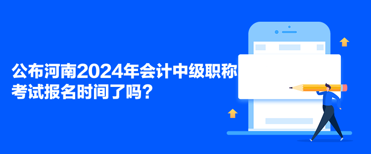 公布河南2024年会计中级职称考试报名时间了吗？