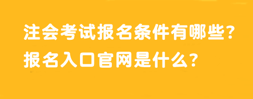 注会考试报名条件有哪些？报名入口官网是什么？