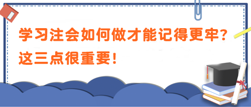 学习注会如何做才能记得更牢？这三点很重要！