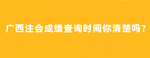 广西注会成绩查询时间你清楚吗？怎么查？