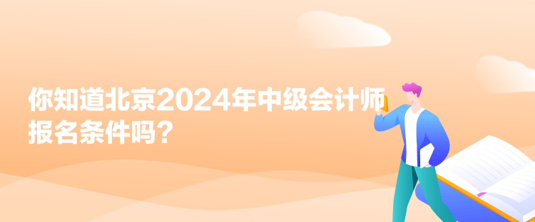 你知道北京2024年中级会计师报名条件吗？