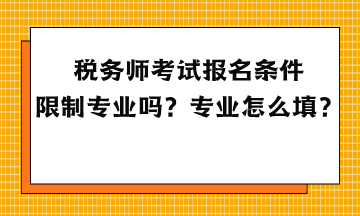 税务师考试报名条件限制专业吗？专业怎么填？