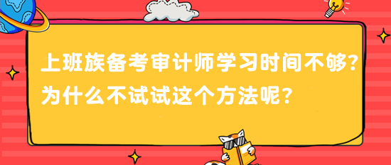 上班族备考审计师 学习时间不够？为什么不试试这个方法呢？