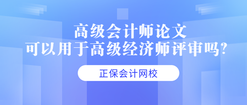 高级会计师论文可以用于高级经济师评审吗？