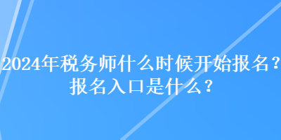 2024年税务师什么时候开始报名？报名入口是什么？