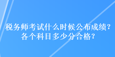 税务师考试什么时候公布成绩？各个科目多少分合格？