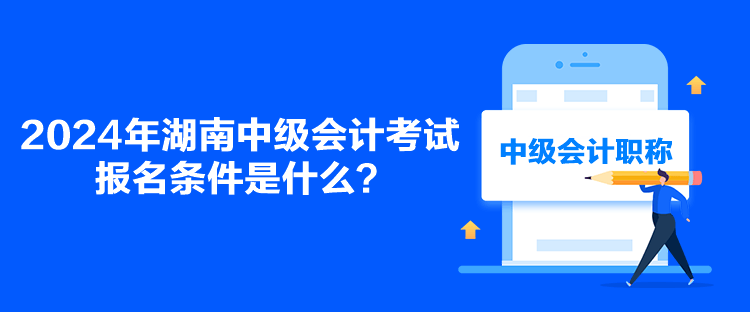2024年湖南中级会计考试报名条件是什么？