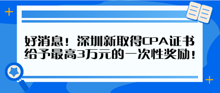 好消息！深圳新取得CPA证书 给予最高3万元的一次性奖励！