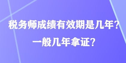 税务师成绩有效期是几年？一般几年拿证？