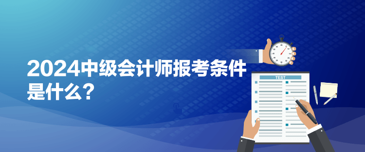 2024中级会计师报考条件是什么？