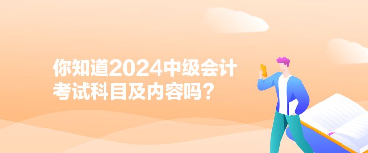 你知道2024中级会计考试科目及内容吗？