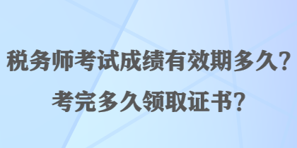 税务师考试成绩有效期多久？考完多久领取证书？