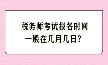 税务师考试报名时间一般在几月几日？