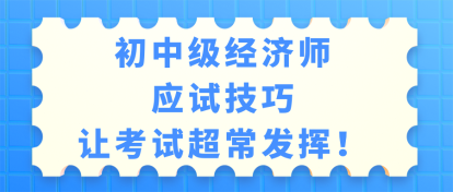 初中级经济师考试应试技巧 让考试超常发挥！