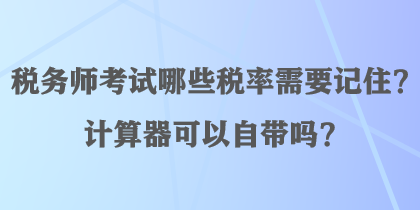 税务师考试哪些税率需要记住？计算器可以自带吗？