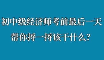 初中级经济师考前最后一天 帮你捋一捋该干什么？