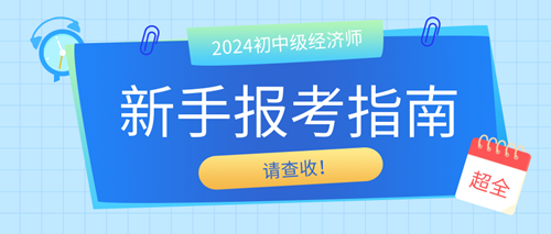2024年初中级经济师新手报考指南 请查收！