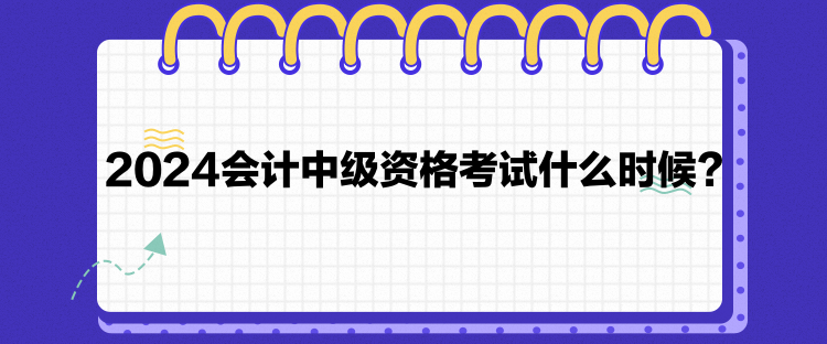 2024会计中级资格考试什么时候？