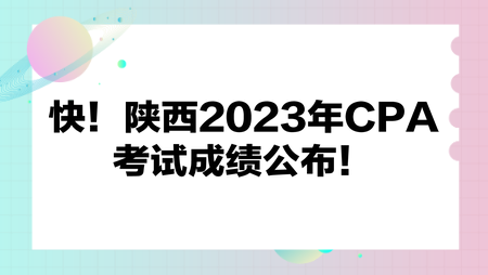 快！陕西2023年CPA考试成绩公布！