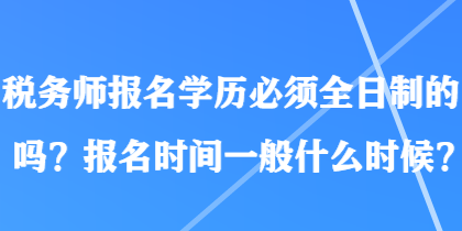 税务师报名学历必须全日制的吗？报名时间一般什么时候？