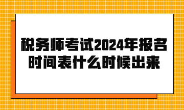 税务师考试2024年报名时间表什么时候出来