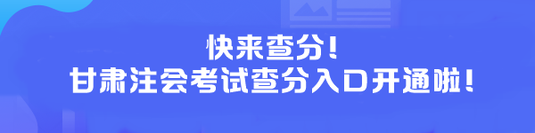 快来查分！甘肃注会考试查分入口开通啦！