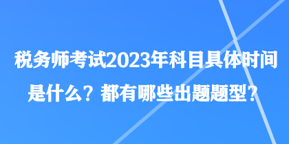 税务师考试2023年科目具体时间是什么？都有哪些出题题型？