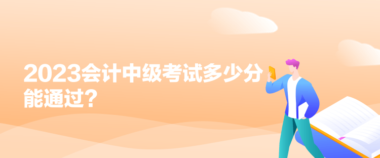 2023会计中级考试多少分能通过？