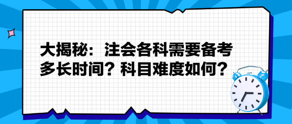 大揭秘：注会各科需要备考多长时间？科目难度如何？