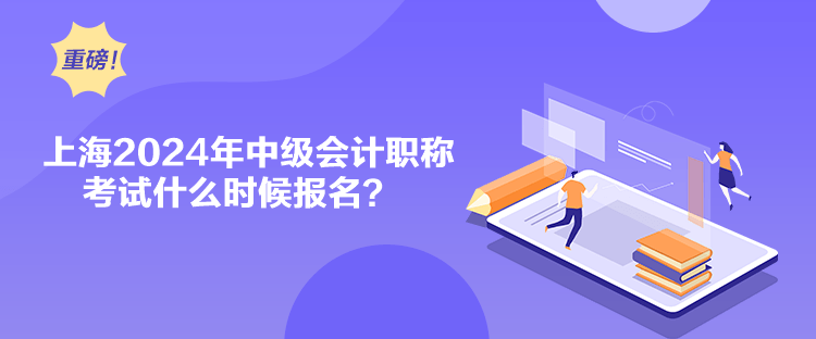 上海2024年中级会计职称考试什么时候报名？