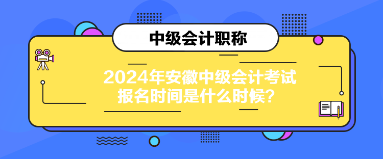 2024年安徽中级会计考试报名时间是什么时候？