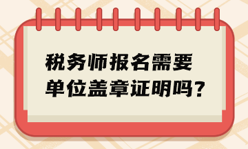 税务师报名需要单位盖章证明吗？