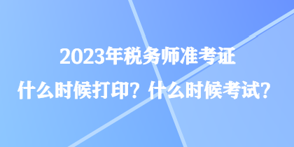 2023年税务师准考证什么时候打印？什么时候考试？