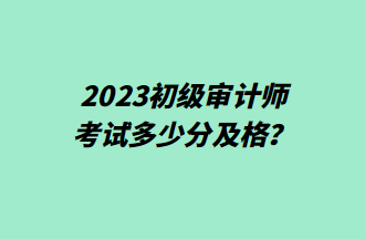 2023初级审计师考试多少分及格？