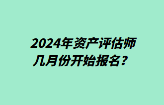 2024年资产评估师几月份开始报名？